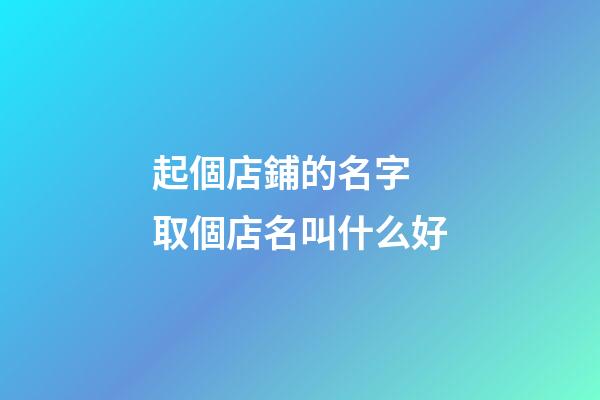 起個店鋪的名字 取個店名叫什么好